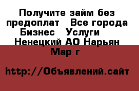 Получите займ без предоплат - Все города Бизнес » Услуги   . Ненецкий АО,Нарьян-Мар г.